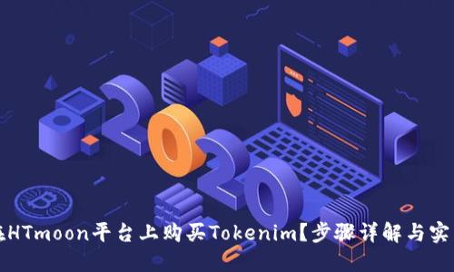如何在HTmoon平台上购买Tokenim？步骤详解与实用技巧