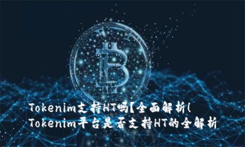 Tokenim支持HT吗？全面解析！
Tokenim平台是否支持HT的全解析