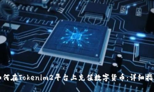 如何在Tokenim2平台上充值数字货币：详细指南