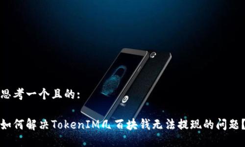 思考一个且的:

如何解决TokenIM几百块钱无法提现的问题？
