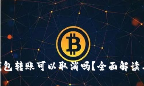Tokenim钱包转账可以取消吗？全面解读与实用指南