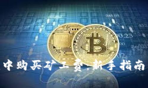如何在Tokenim中购买矿工费：新手指南与常见问题解答