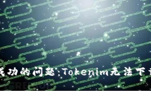 如何解决下载无法成功的问题：Tokenim无法下载的原因及解决方案