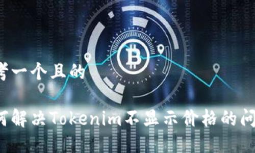 思考一个且的

如何解决Tokenim不显示价格的问题？