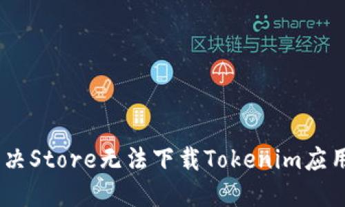 i如何解决Store无法下载Tokenim应用的问题