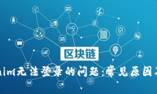 解决Tokenim无法登录的问题：常见原因及解决方案