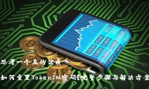 思考一个且的优质

如何重置TokenIM密码？完整步骤与解决方案