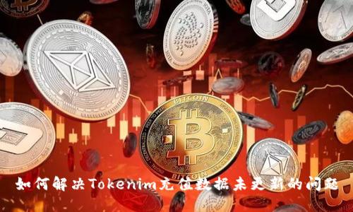 如何解决Tokenim充值数据未更新的问题