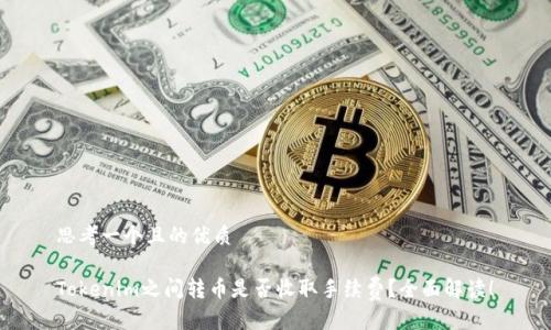 思考一个且的优质

Tokenim之间转币是否收取手续费？全面解读！
