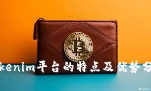 Tokenim平台的特点及优势分析