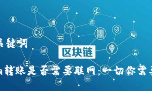 思考及关键词

Tokenim转账是否需要联网：一切你需要知道的