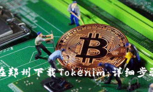 如何在郑州下载Tokenim：详细步骤指南