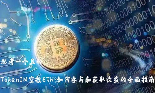 思考一个且的

TokenIM空投ETH：如何参与和获取收益的全面指南