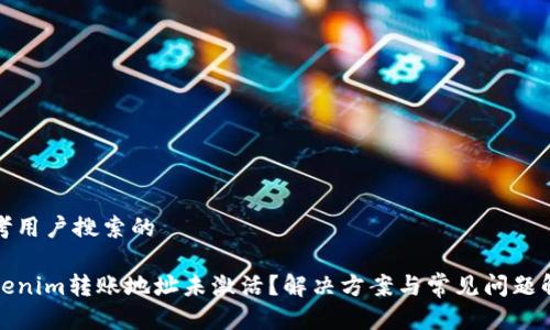 思考用户搜索的

Tokenim转账地址未激活？解决方案与常见问题解析