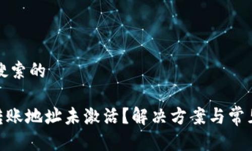 思考用户搜索的

Tokenim转账地址未激活？解决方案与常见问题解析
