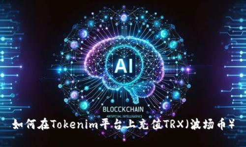 如何在Tokenim平台上充值TRX（波场币）