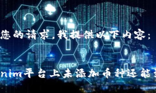 考虑到您的请求，我提供以下内容：

:
在Tokenim平台上未添加币种还能到账吗？