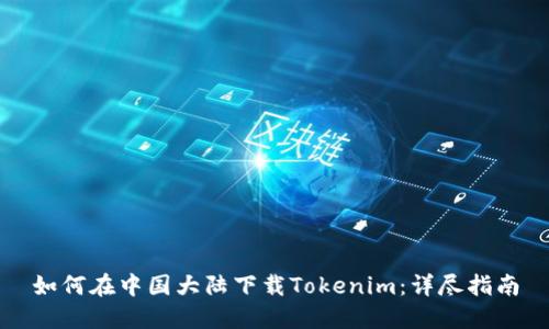 如何在中国大陆下载Tokenim：详尽指南