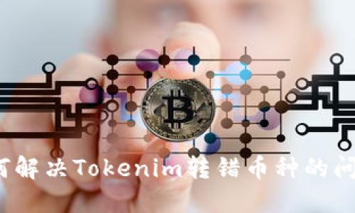 如何解决Tokenim转错币种的问题？