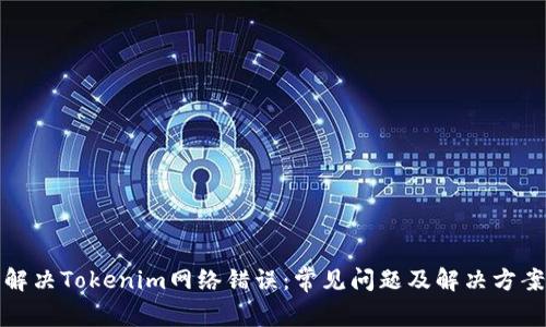 解决Tokenim网络错误：常见问题及解决方案