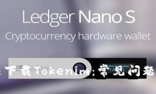 为什么无法下载Tokenim：常见问题及解决方案