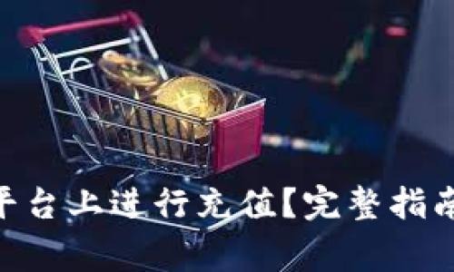 如何在Tokenim平台上进行充值？完整指南与常见问题解答