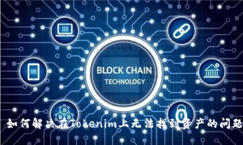 : 如何解决在Tokenim上无法找到资产的问题？