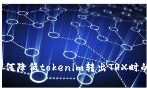 ### 如何降低tokenim转出TRX时的手续费？