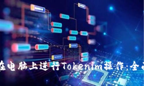 如何在电脑上进行Tokenim操作：全面指南