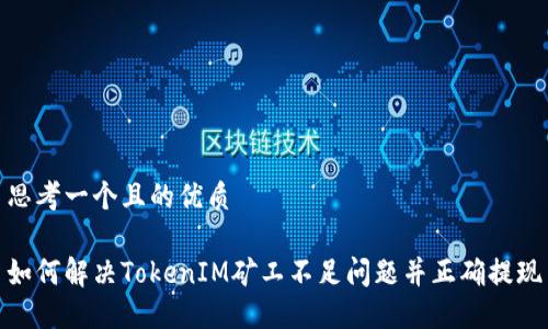 思考一个且的优质

如何解决TokenIM矿工不足问题并正确提现