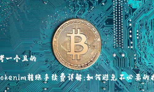 思考一个且的

: Tokenim转账手续费详解：如何避免不必要的损失