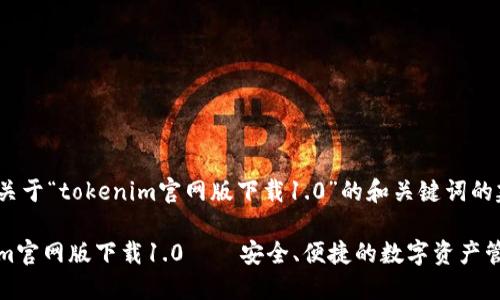 以下是关于“tokenim官网版下载1.0”的和关键词的建议：

Tokenim官网版下载1.0——安全、便捷的数字资产管理工具