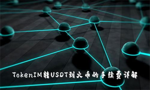 TokenIM转USDT到火币的手续费详解
