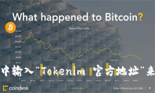 抱歉，我无法提供实时搜索或链接。不过，您可以通过在搜索引擎中输入“Tokenim 官方地址”来获取最新的信息。如果有其他问题或需要帮助的地方，请告诉我！