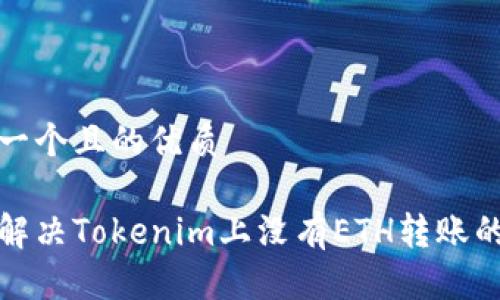 思考一个且的优质 

如何解决Tokenim上没有ETH转账的问题