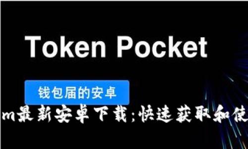 Tokenim最新安卓下载：快速获取和使用指南
