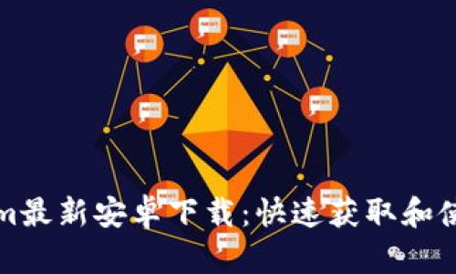 Tokenim最新安卓下载：快速获取和使用指南