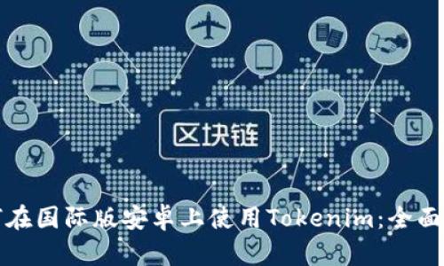 如何在国际版安卓上使用Tokenim：全面指南