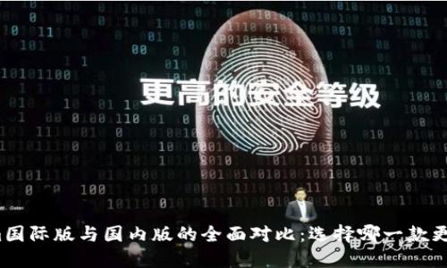 Tokenim国际版与国内版的全面对比：选择哪一款更适合你？