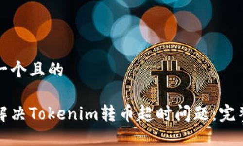 思考一个且的

如何解决Tokenim转币超时问题：完整指南