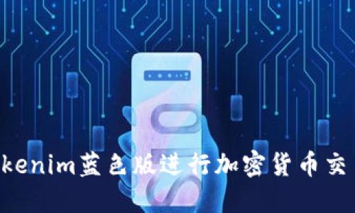 如何使用Tokenim蓝色版进行加密货币交易：全面指南