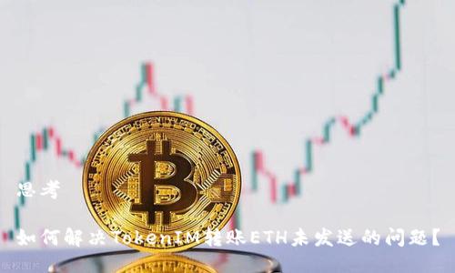 思考

如何解决TokenIM转账ETH未发送的问题？