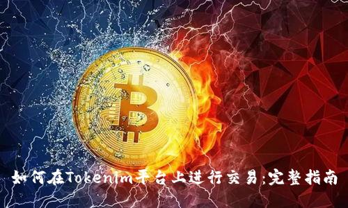 如何在Tokenim平台上进行交易：完整指南