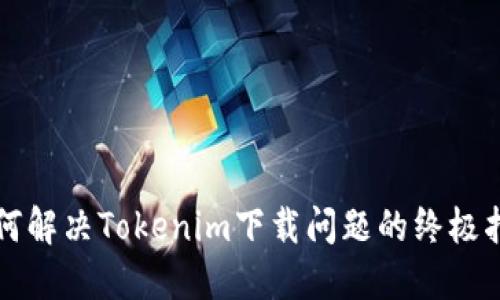 如何解决Tokenim下载问题的终极指南