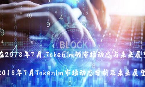在2018年7月，Tokenim的市场动态与未来展望

2018年7月Tokenim市场动态分析及未来展望