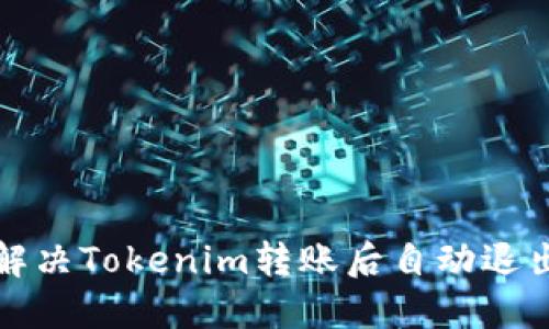 如何解决Tokenim转账后自动退出问题
