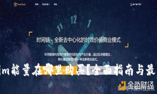 Tokenim能量在哪里购买？全面指南与最佳选择