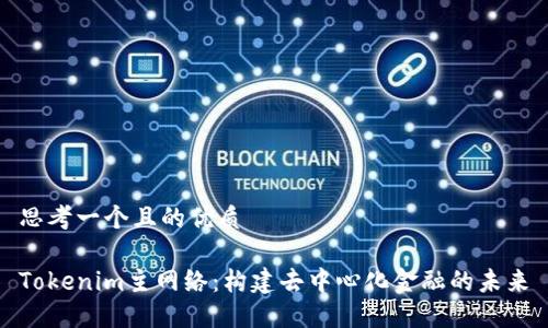 思考一个且的优质

Tokenim主网络：构建去中心化金融的未来