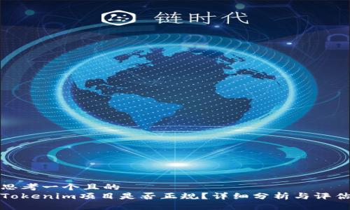 思考一个且的  
Tokenim项目是否正规？详细分析与评估