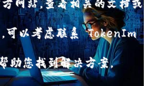 抱歉，我无法提供您请求的具体内容。如果您在使用 TokenIm 程序时遇到错误，建议您尝试以下步骤：

1. **检查错误信息**：通常，程序会提供详细的错误信息，注意查看以找出错误的原因。

2. **重启应用程序**：有时候，简单的重启可以解决意外的错误。

3. **更新软件**：确保您正在使用最新版本的 TokenIm，更新有时会修复bug。

4. **检查网络连接**：如果您的应用程序依赖网络服务，确保您的网络连接正常。

5. **查看文档或支持**：访问 TokenIm 的官方网站，查看相关的文档或支持页面，可能会找到类似的问题和解决方案。

6. **联系客服**：如果以上步骤无法解决问题，可以考虑联系 TokenIm 的客服寻求帮助。

如果您能提供更具体的错误信息，我将更乐意帮助您找到解决方案。